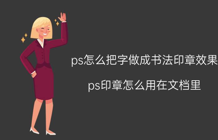 ps怎么把字做成书法印章效果 ps印章怎么用在文档里？